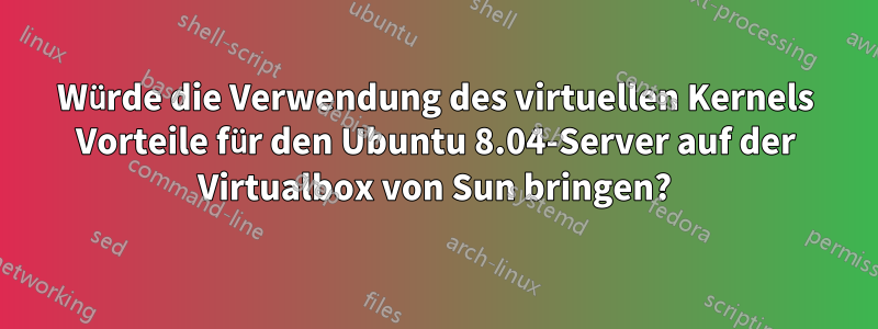 Würde die Verwendung des virtuellen Kernels Vorteile für den Ubuntu 8.04-Server auf der Virtualbox von Sun bringen?