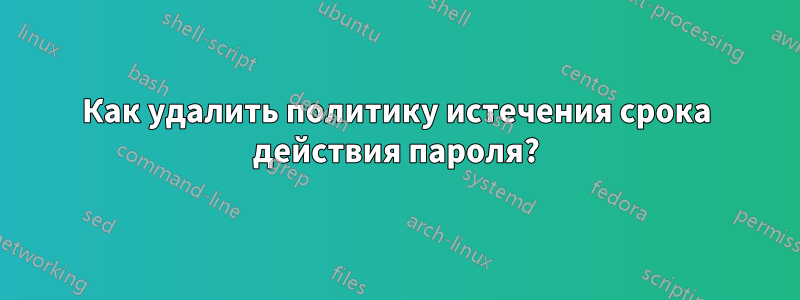 Как удалить политику истечения срока действия пароля?