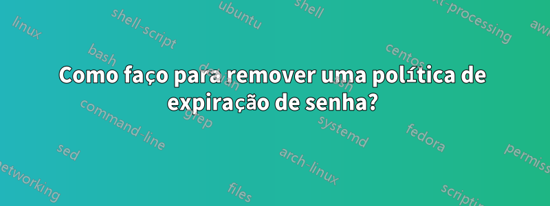 Como faço para remover uma política de expiração de senha?