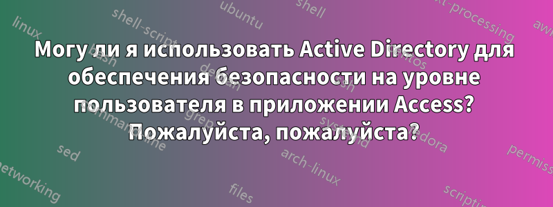 Могу ли я использовать Active Directory для обеспечения безопасности на уровне пользователя в приложении Access? Пожалуйста, пожалуйста?