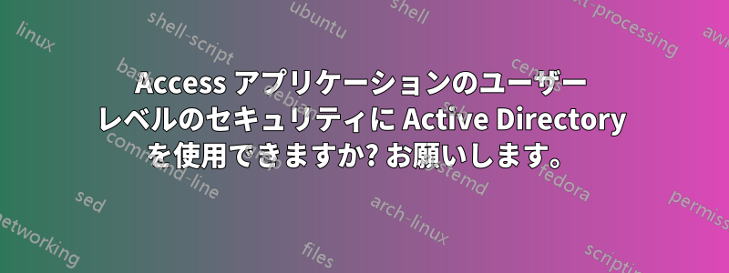 Access アプリケーションのユーザー レベルのセキュリティに Active Directory を使用できますか? お願いします。