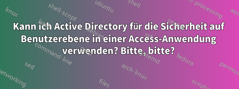 Kann ich Active Directory für die Sicherheit auf Benutzerebene in einer Access-Anwendung verwenden? Bitte, bitte?