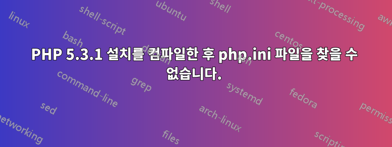 PHP 5.3.1 설치를 컴파일한 후 php.ini 파일을 찾을 수 없습니다.