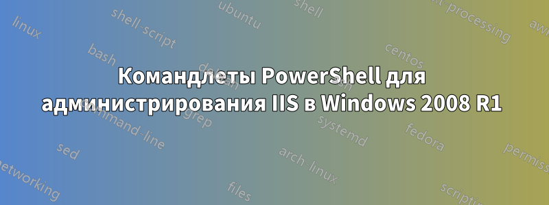 Командлеты PowerShell для администрирования IIS в Windows 2008 R1