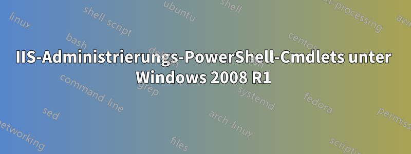 IIS-Administrierungs-PowerShell-Cmdlets unter Windows 2008 R1