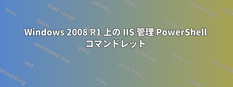 Windows 2008 R1 上の IIS 管理 PowerShell コマンドレット