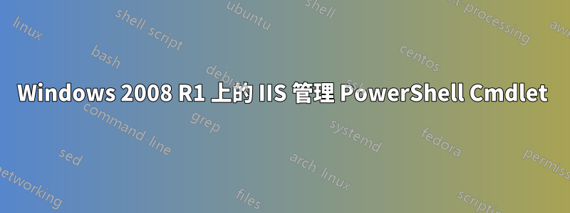 Windows 2008 R1 上的 IIS 管理 PowerShell Cmdlet