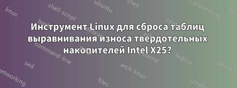 Инструмент Linux для сброса таблиц выравнивания износа твердотельных накопителей Intel X25?