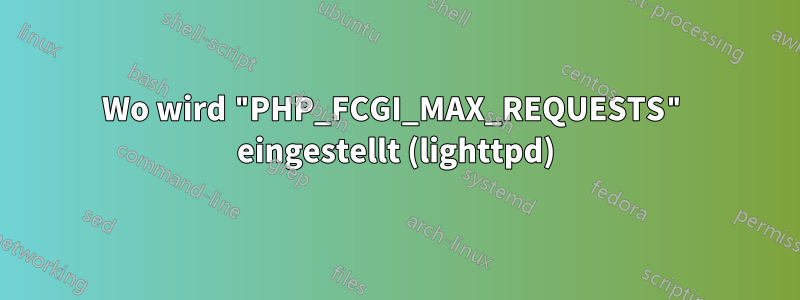 Wo wird "PHP_FCGI_MAX_REQUESTS" eingestellt (lighttpd)