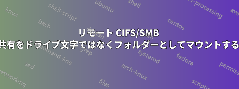 リモート CIFS/SMB 共有をドライブ文字ではなくフォルダーとしてマウントする