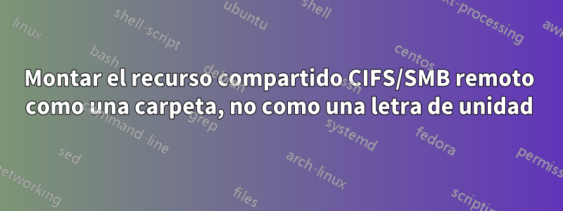 Montar el recurso compartido CIFS/SMB remoto como una carpeta, no como una letra de unidad