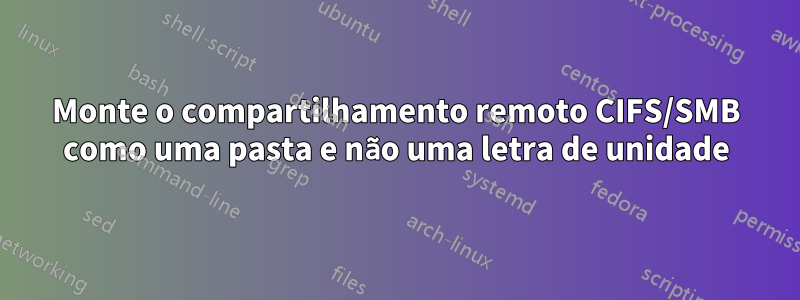 Monte o compartilhamento remoto CIFS/SMB como uma pasta e não uma letra de unidade