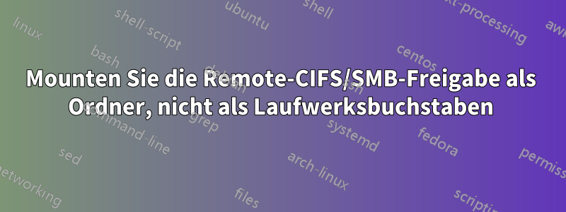 Mounten Sie die Remote-CIFS/SMB-Freigabe als Ordner, nicht als Laufwerksbuchstaben