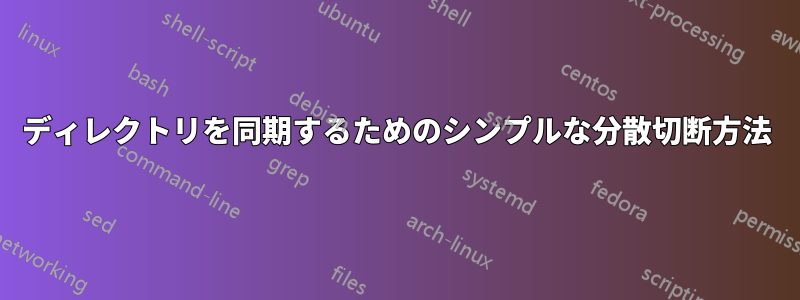 ディレクトリを同期するためのシンプルな分散切断方法