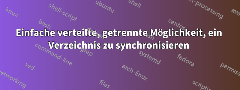 Einfache verteilte, getrennte Möglichkeit, ein Verzeichnis zu synchronisieren