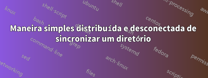 Maneira simples distribuída e desconectada de sincronizar um diretório