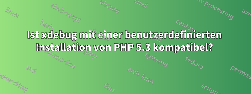 Ist xdebug mit einer benutzerdefinierten Installation von PHP 5.3 kompatibel?