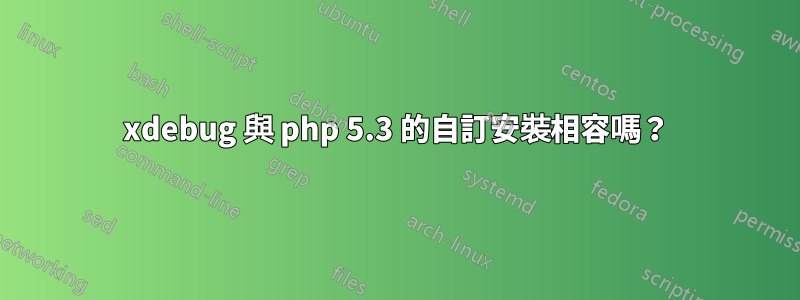 xdebug 與 php 5.3 的自訂安裝相容嗎？