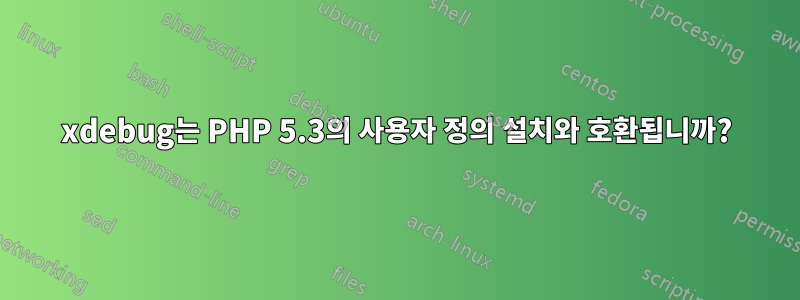 xdebug는 PHP 5.3의 사용자 정의 설치와 호환됩니까?