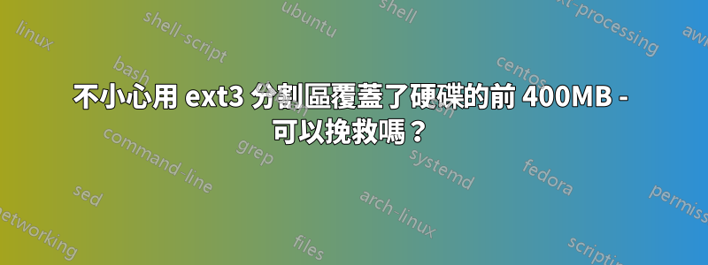 不小心用 ext3 分割區覆蓋了硬碟的前 400MB - 可以挽救嗎？