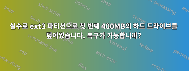 실수로 ext3 파티션으로 첫 번째 400MB의 하드 드라이브를 덮어썼습니다. 복구가 가능합니까?