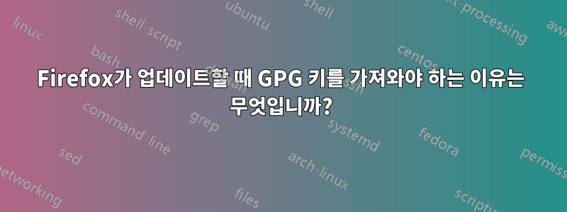 Firefox가 업데이트할 때 GPG 키를 가져와야 하는 이유는 무엇입니까?