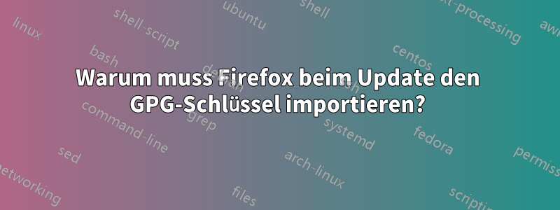 Warum muss Firefox beim Update den GPG-Schlüssel importieren?