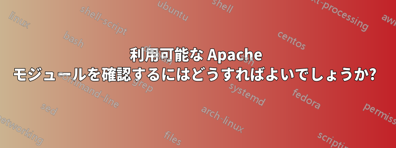 利用可能な Apache モジュールを確認するにはどうすればよいでしょうか? 