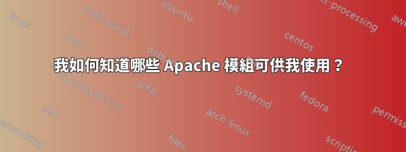 我如何知道哪些 Apache 模組可供我使用？ 