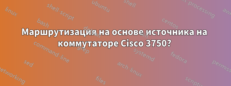 Маршрутизация на основе источника на коммутаторе Cisco 3750?