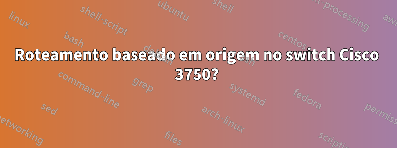 Roteamento baseado em origem no switch Cisco 3750?