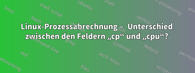 Linux-Prozessabrechnung – Unterschied zwischen den Feldern „cp“ und „cpu“?