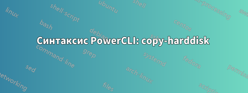 Синтаксис PowerCLI: copy-harddisk