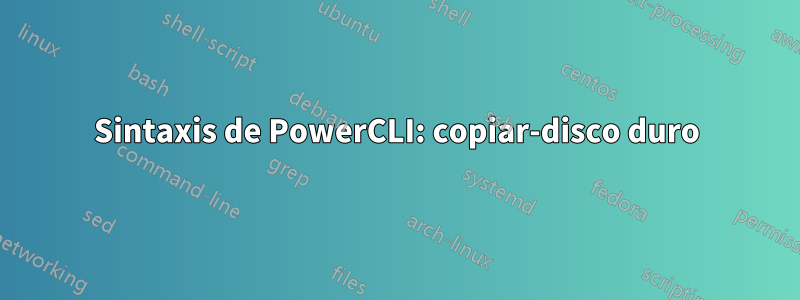 Sintaxis de PowerCLI: copiar-disco duro