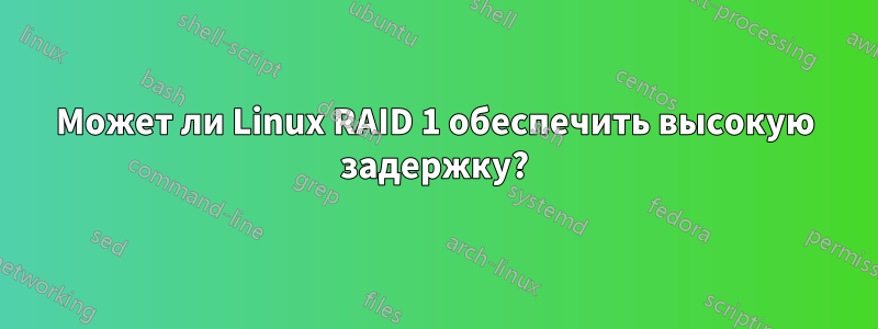 Может ли Linux RAID 1 обеспечить высокую задержку?