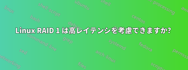 Linux RAID 1 は高レイテンシを考慮できますか?