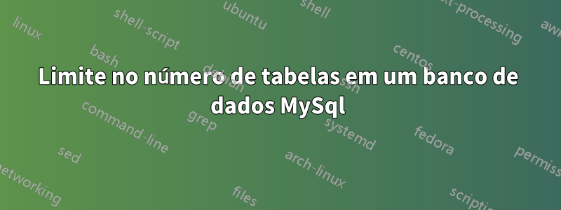 Limite no número de tabelas em um banco de dados MySql