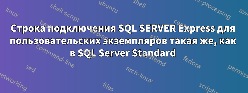 Строка подключения SQL SERVER Express для пользовательских экземпляров такая же, как в SQL Server Standard