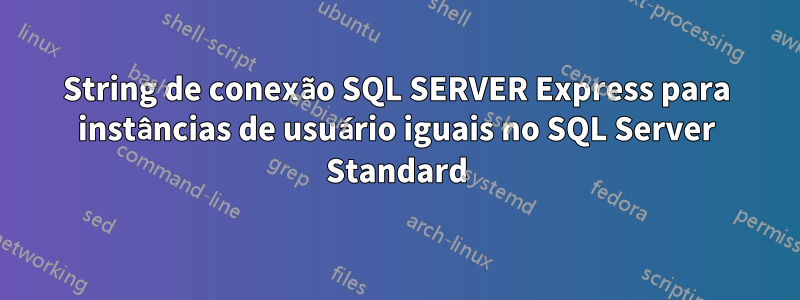 String de conexão SQL SERVER Express para instâncias de usuário iguais no SQL Server Standard