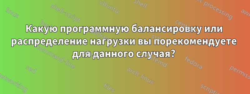 Какую программную балансировку или распределение нагрузки вы порекомендуете для данного случая?