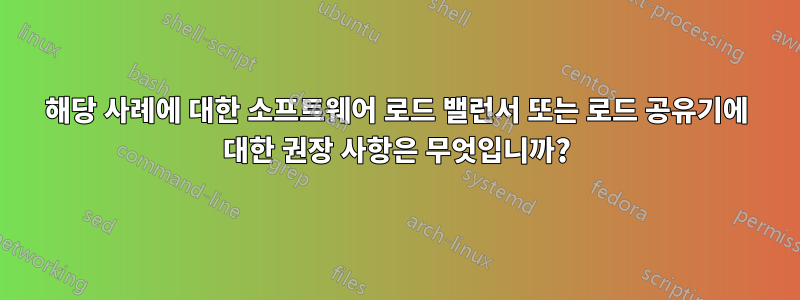 해당 사례에 대한 소프트웨어 로드 밸런서 또는 로드 공유기에 대한 권장 사항은 무엇입니까?