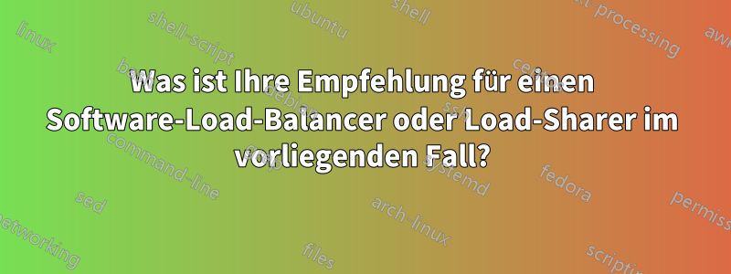 Was ist Ihre Empfehlung für einen Software-Load-Balancer oder Load-Sharer im vorliegenden Fall?