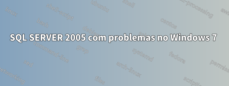 SQL SERVER 2005 com problemas no Windows 7