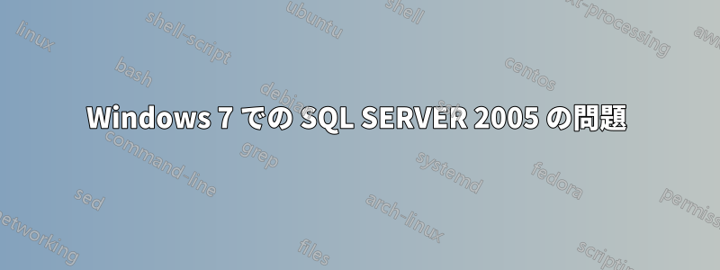 Windows 7 での SQL SERVER 2005 の問題