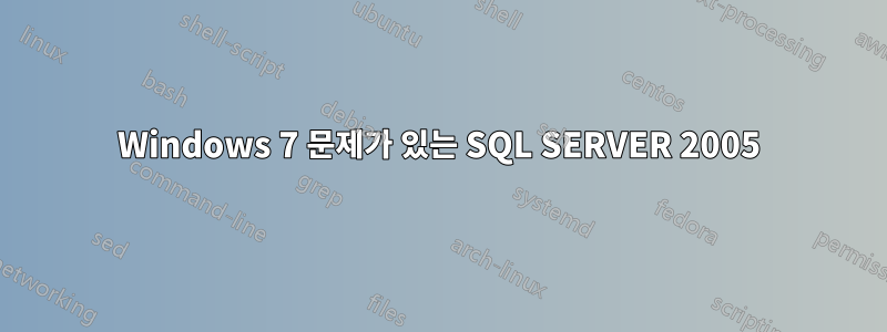 Windows 7 문제가 있는 SQL SERVER 2005