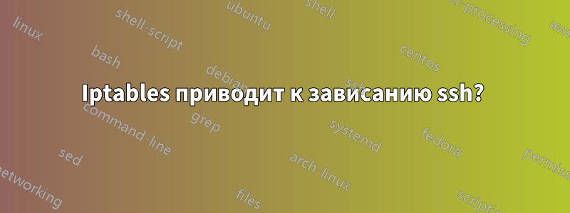 Iptables приводит к зависанию ssh?