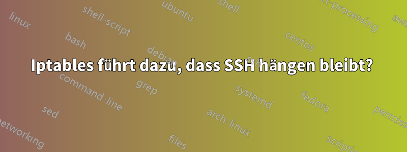 Iptables führt dazu, dass SSH hängen bleibt?