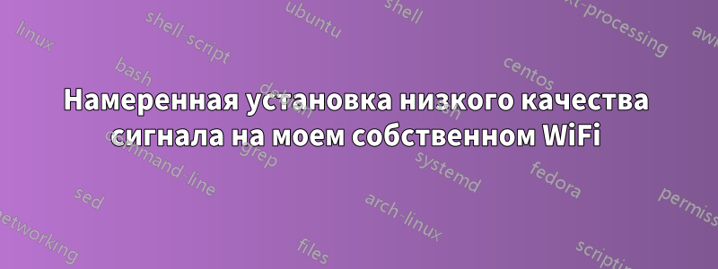 Намеренная установка низкого качества сигнала на моем собственном WiFi