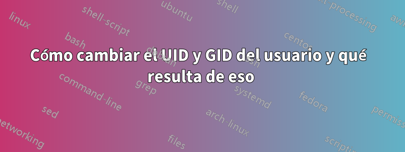 Cómo cambiar el UID y GID del usuario y qué resulta de eso