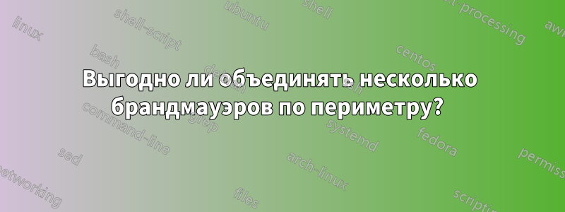 Выгодно ли объединять несколько брандмауэров по периметру? 